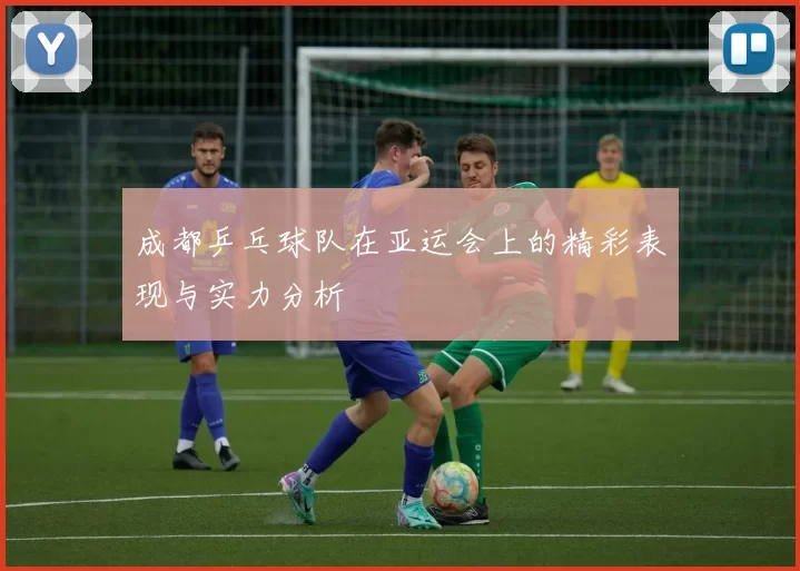 成都乒乓球队在亚运会上的精彩表现与实力分析