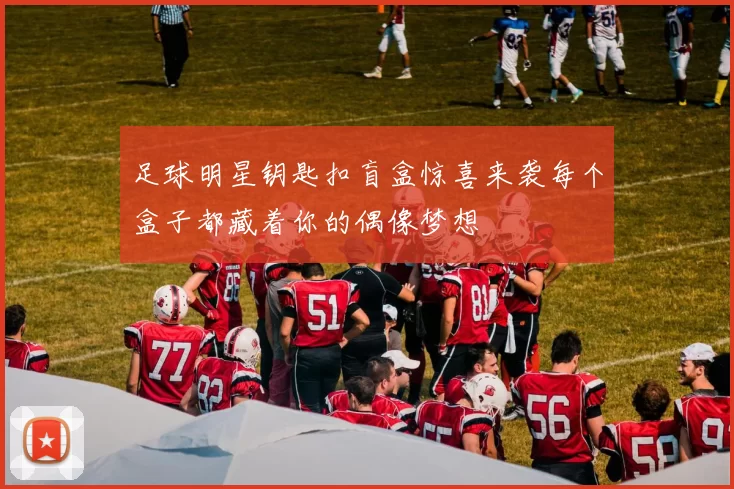 足球明星钥匙扣盲盒惊喜来袭每个盒子都藏着你的偶像梦想