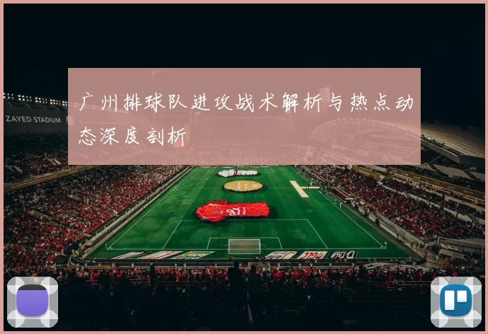 广州排球队进攻战术解析与热点动态深度剖析
