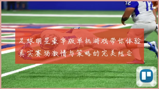 足球明星豪华版单机游戏带你体验真实赛场激情与策略的完美结合