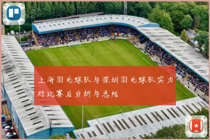 上海羽毛球队与深圳羽毛球队实力对比赛后分析与总结