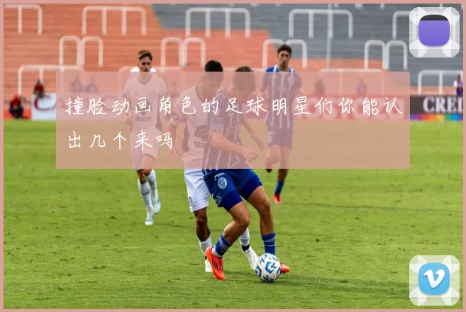 撞脸动画角色的足球明星们你能认出几个来吗