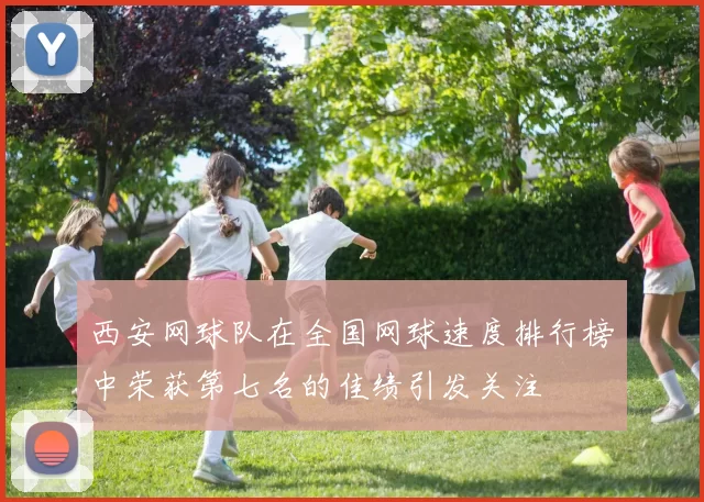 西安网球队在全国网球速度排行榜中荣获第七名的佳绩引发关注