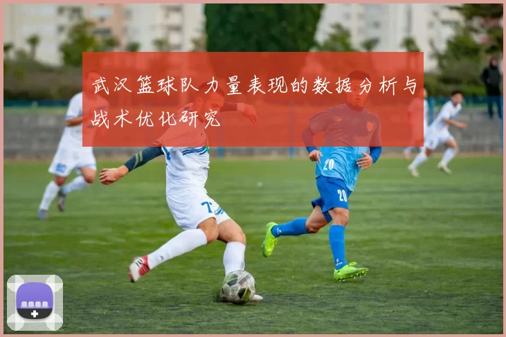 武汉篮球队力量表现的数据分析与战术优化研究
