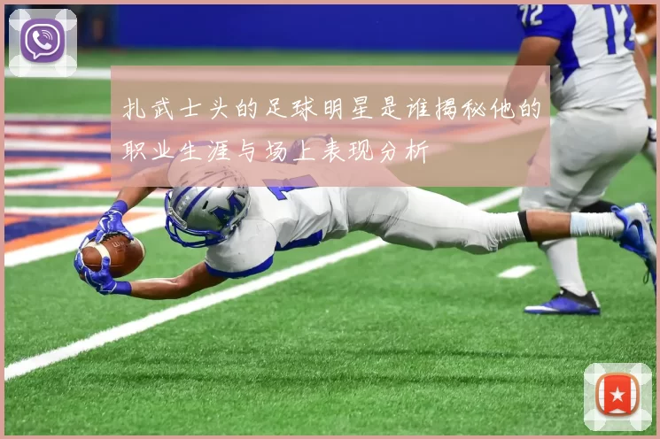 扎武士头的足球明星是谁揭秘他的职业生涯与场上表现分析